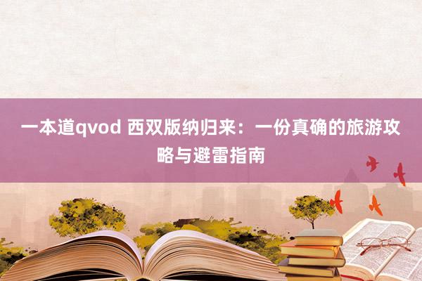 一本道qvod 西双版纳归来:一份真确的旅游攻略与避雷指南