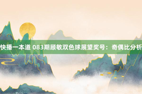 快播一本道 083期顾敏双色球展望奖号:奇偶比分析