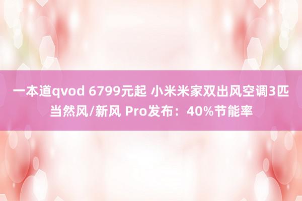 一本道qvod 6799元起 小米米家双出风空调3匹当然风/新风 Pro发布:40%节能率
