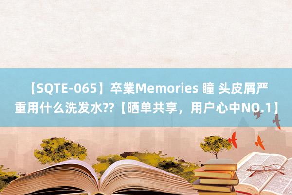 【SQTE-065】卒業Memories 瞳 头皮屑严重用什么洗发水??【晒单共享,用户心中NO.1】