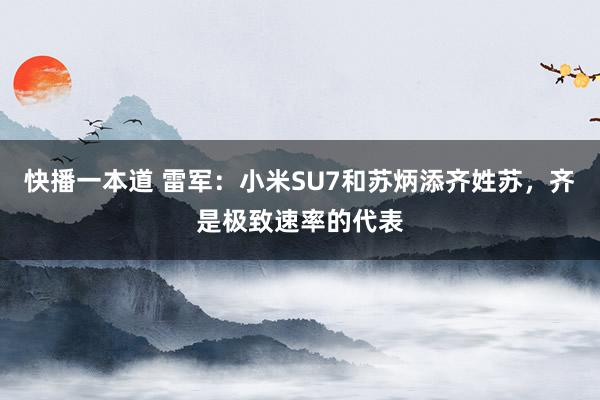 快播一本道 雷军:小米SU7和苏炳添齐姓苏,齐是极致速率的代表