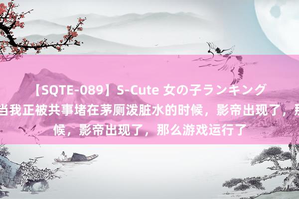 【SQTE-089】S-Cute 女の子ランキング 2015 TOP10 当我正被共事堵在茅厕泼脏水的时候,影帝出现了,那么游戏运行了