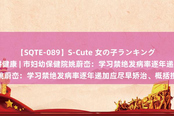 【SQTE-089】S-Cute 女の子ランキング 2015 TOP10 百名众人讲健康 | 市妇幼保健院姚蔚峦:学习禁绝发病率逐年递加应尽早矫治、概括搅扰