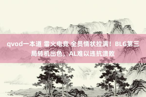 qvod一本道 雷火电竞 全员情状拉满!BLG第三局转机出色,AL难以违抗溃败