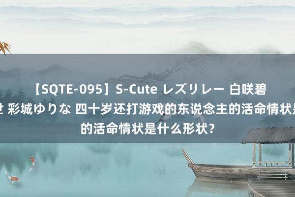 【SQTE-095】S-Cute レズリレー 白咲碧 瞳 有本沙世 彩城ゆりな 四十岁还打游戏的东说念主的活命情状是什么形状?