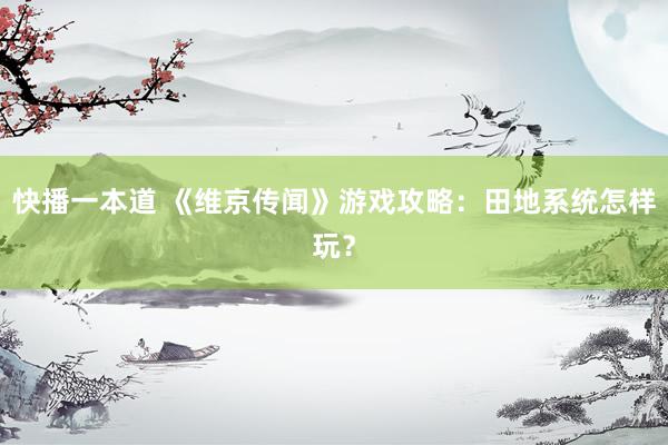 快播一本道 《维京传闻》游戏攻略:田地系统怎样玩?