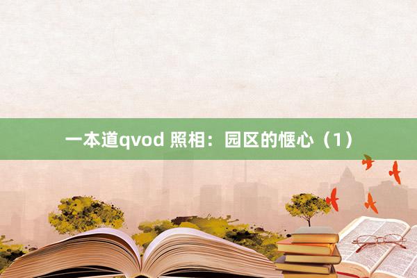 一本道qvod 照相:园区的惬心(1)