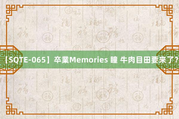 【SQTE-065】卒業Memories 瞳 牛肉目田要来了?