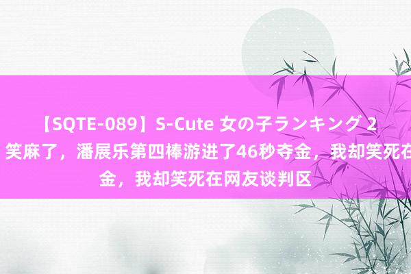 【SQTE-089】S-Cute 女の子ランキング 2015 TOP10 笑麻了,潘展乐第四棒游进了46秒夺金,我却笑死在网友谈判区