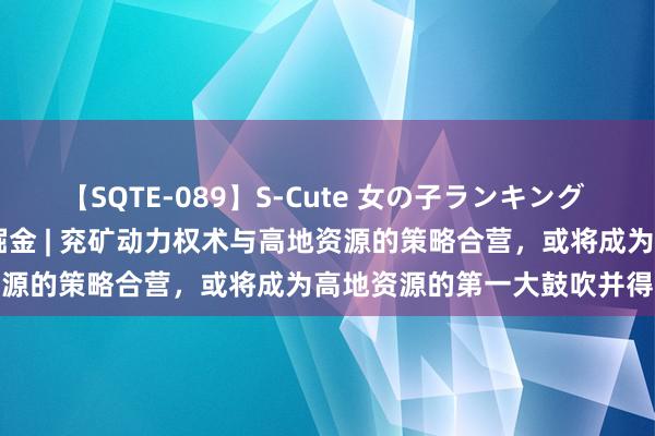【SQTE-089】S-Cute 女の子ランキング 2015 TOP10 港股公告掘金 | 兖矿动力权术与高地资源的策略合营,或将成为高地资源的第一大鼓吹并得到法例权