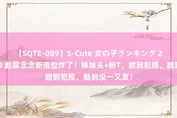 【SQTE-089】S-Cute 女の子ランキング 2015 TOP10 赵露念念新造型炸了!妹妹头+粉T,甜到犯规,酷到没一又友!