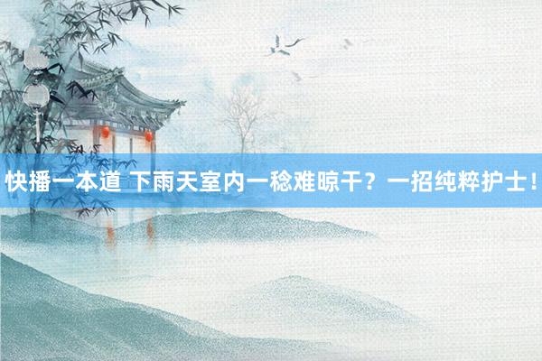 快播一本道 下雨天室内一稔难晾干?一招纯粹护士!