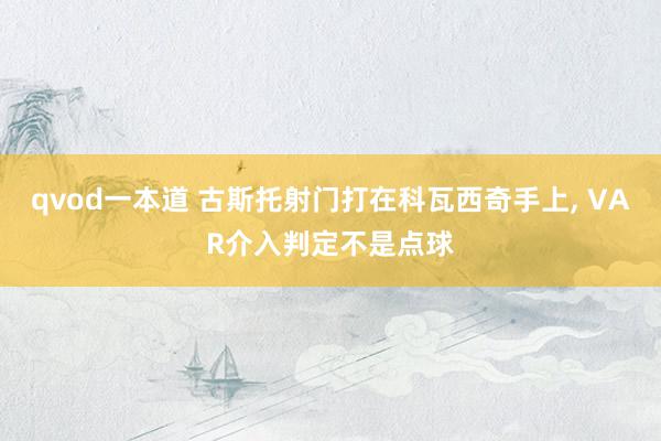 qvod一本道 古斯托射门打在科瓦西奇手上, VAR介入判定不是点球