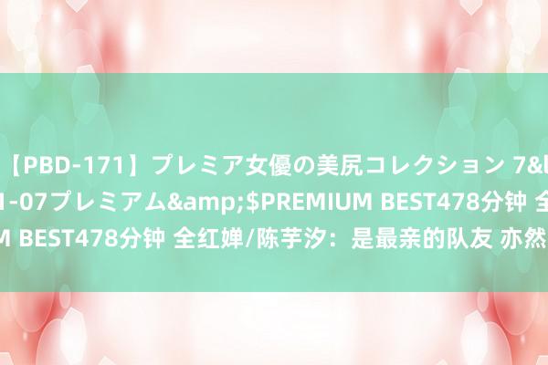 【PBD-171】プレミア女優の美尻コレクション 7</a>2012-11-07プレミアム&$PREMIUM BEST478分钟 全红婵/陈芋汐:是最亲的队友 亦然最强的敌手
