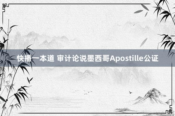 快播一本道 审计论说墨西哥Apostille公证