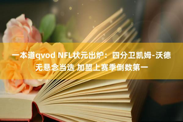 一本道qvod NFL状元出炉:四分卫凯姆-沃德无悬念当选 加盟上赛季倒数第一