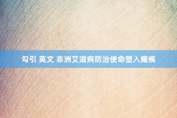 勾引 英文 非洲艾滋病防治使命堕入瘫痪