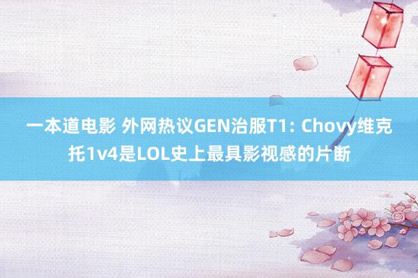 一本道电影 外网热议GEN治服T1: Chovy维克托1v4是LOL史上最具影视感的片断