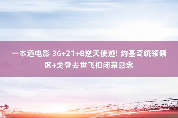 一本道电影 36+21+8逆天使迹! 约基奇统领禁区+戈登去世飞扣闭幕悬念