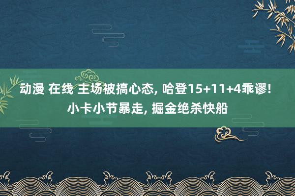 动漫 在线 主场被搞心态, 哈登15+11+4乖谬! 小卡小节暴走, 掘金绝杀快船