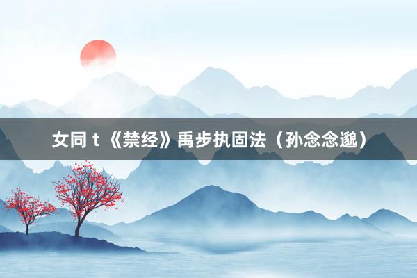 女同 t 《禁经》禹步执固法(孙念念邈)