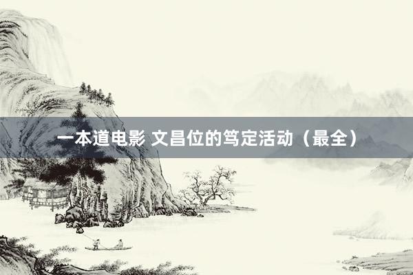 一本道电影 文昌位的笃定活动(最全)