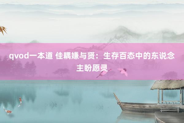 qvod一本道 佳耦嫌与贤:生存百态中的东说念主盼愿灵