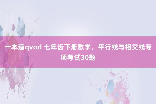 一本道qvod 七年齿下册数学，平行线与相交线专项考试30题