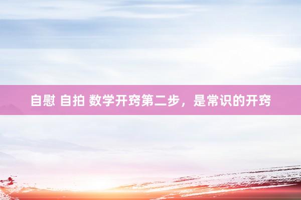 自慰 自拍 数学开窍第二步,是常识的开窍