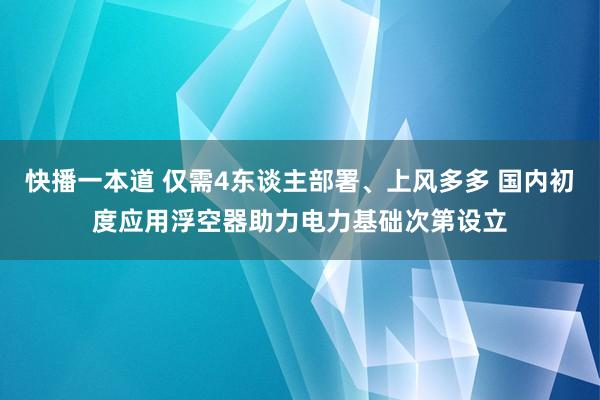 快播一本道 仅需4东谈主部署、上风多多 国内初度应用浮空器助力电力基础次第设立